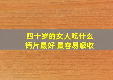 四十岁的女人吃什么钙片最好 最容易吸收